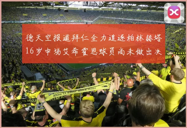 德天空报道拜仁全力追逐柏林赫塔16岁中场艾希霍恩球员尚未做出决定