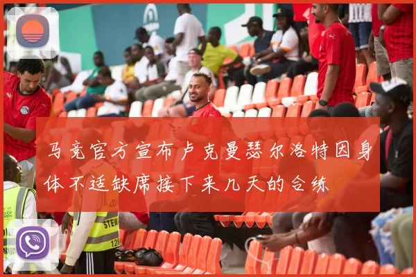马竞官方宣布卢克曼瑟尔洛特因身体不适缺席接下来几天的合练