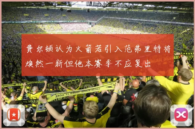费尔顿认为火箭若引入范弗里特将焕然一新但他本赛季不应复出